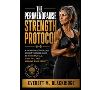 The Perimenopause Strength Protocol: A Progressive Overload Weight Training Guide to Build Muscle, Burn Fat, and Improve Bone Density