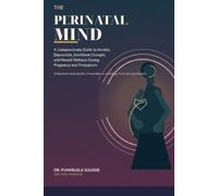 THE PERINATAL MIND: A Compassionate Guide to Anxiety, Depression, Emotional Changes, and Mental Wellness During Pregnancy and Postpartum