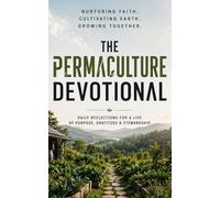 The Permaculture Devotional: A 40 Day Christian Devotional for Permaculture Enthusiasts, Gardeners, and Homesteaders to Find Christ In Permaculture and Biblical Wisdom and Purpose