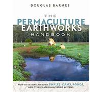 The Permaculture Earthworks Handbook: How to Design and Build Swales, Dams,