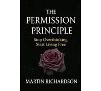 The Permission Principle: Stop Overthinking, Start Living Free