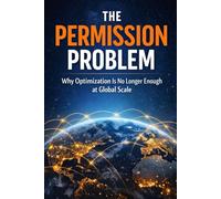 THE PERMISSION PROBLEM: Why Optimization Is No Longer Enough at Global Scale