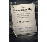 The Permission Slip: A Field Guide to Stopping the Performance and Surviving Your Own Life