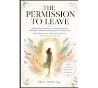 THE PERMISSION TO LEAVE: 101 Break Free Sessions from Toxic Relationships, Self-Doubt, and People-Pleasing Without Feeling Guilty