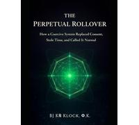 THE PERPETUAL ROLLOVER: How a Coercive System Replaced Consent, Stole Time, and Called It Normal
