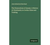 The Persecutions of Annam. A History of Christianity in Cochin China and Tonking