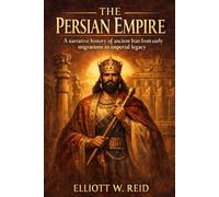 THE PERSIAN EMPIRE: A narrative history of ancient Iran from early migrations to imperial legacy
