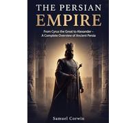 The Persian Empire: From Cyrus the Great to Alexander - A Complete Overview of Ancient Persia: 2
