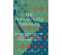The Persian Gulf Triangle: Strategic Relations Between Iran, Saudi Arabia and the United States