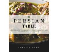 The Persian Table: Authentic Persian Recipes from the Heart of Iran - Fragrant Rice, Golden Tahdig, Herb-Filled Stews, and Legendary Persian Hospitality