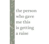 'The Person Who Gave Me This Is Getting A Raise' Funny Journal: Hilarious Notebook for Work, Gag Gift, Boss, Office, Secret Santa for Coworker | 6x9 Inches 100 Lined Pages