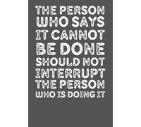 The Person Who Says It Cannot Be Done Should Not Interrupt The Person Who Is Doing It: Motivational Lined Notebook for Productivity, Goal Setting, and Daily Inspiration