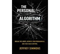The Personal Algorithm: Break the Loops, Rewrite Your Programming, and Take Back Control