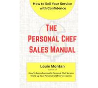 The Personal Chef Sales Manual: How to Close Clients, Communicate Like a Pro, and Build Trust in Any Kitchen