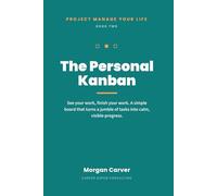 The Personal Kanban: See Your Work, Finish Your Work: A Simple Board That Turns a Jumble of Tasks Into Calm, Visible Progress