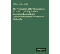 The Personal Life of David Livingstone LL.D., D.C.L., Chiefly from His Unpublished Journals and Correspondence in the Possession of His Family