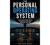 The Personal Operating System: A Practical Framework for Organizing Your Time, Priorities, and Life