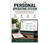 THE PERSONAL OPERATING SYSTEM: Design an Advanced Digital Framework with Notion for Knowledge Management, Goal Execution, Workflow Automation, and Life Optimization