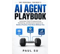 The Personal Trainer’s AI Agent Playbook: Automate Client Programming, Marketing, and Business Systems to Build a Practice That Runs Without You