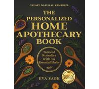 The Personalized Home Apothecary Book: Create Natural Remedies Tailored to Your Body & Mind - With 20 Essential Herbs, Guided Plans, and Proven Healing Rituals for Everyday Ailments