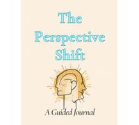 The Perspective Shift: A Guided Journal: Self-Reflection, Reframing Negative Thoughts, Buildings Resilience, Practicing Gratitude, and Creating Meaningful Personal Growth