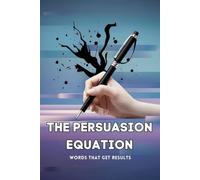 The Persuasion Equation: Words that Get Results