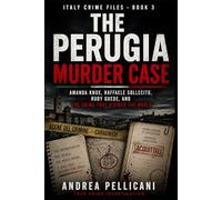 THE PERUGIA MURDER CASE: Amanda Knox, Raffaele Sollecito, Rudy Guede, and the Crime That Divided the World