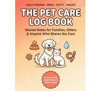 The Pet Care Log Book: Daily Feeding, Medication, Potty & Walks - Shared Notes for Families, Sitters & Anyone Who Shares the Care