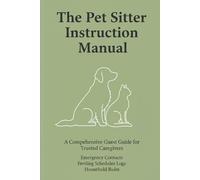 The Pet Sitter Instruction Manual: The Complete Guest Guide for Dog & Cat Sitters: Emergency Contacts, Feeding Schedules, Medication Logs, and ... Pet Care Organizer (6 x 9 inches)