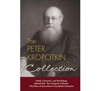 The Peter Kropotkin Collection: Fields, Factories, and Workshops, Mutual Aid, The Conquest of Bread, The Place of Anarchism in Socialistic Evolution