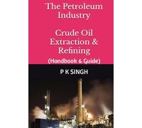 The Petroleum Industry Crude Oil Extraction & Refining: (Handbook & Guide)