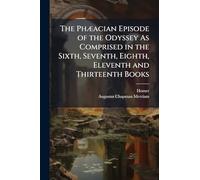 The Phæacian Episode of the Odyssey As Comprised in the Sixth, Seventh, Eighth, Eleventh and Thirteenth Books