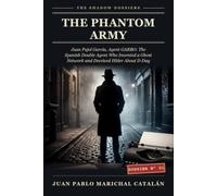 The Phantom Army: Juan Pujol García, Agent GARBO: The Spanish Double Agent Who Invented a Ghost Network and Deceived Hitler About D-Day