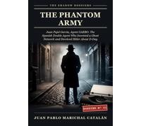The Phantom Army: Juan Pujol García, Agent GARBO: The Spanish Double Agent Who Invented a Ghost Network and Deceived Hitler About D-Day
