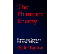 The Phantom Enemy: The Cold War Deception that Broke Olof Palme