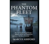 THE PHANTOM FLEET: How the Templars Escaped Justice, Altered a Nation, and Vanished Into the Mists of Scotland