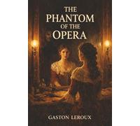 The Phantom of the Opera: A Masked Genius, a Stolen Voice, and Love Turned Obsession