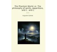 The Phantom World; or, The philosophy of spirits, apparitions, and c, and c.