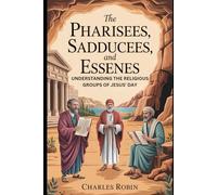 THE PHARISEES, SADDUCEES, AND ESSENES: UNDERSTANDING THE RELIGIOUS GROUPS OF JESUS’ DAY
