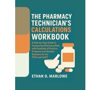 THE PHARMACY TECHNICIAN'S CALCULATIONS WORKBOOK: A Step-by-Step Guide to Conquering Pharmacy Math, with Hundreds of Practice Problems and Detailed Solutions for the PTCE and ExCPT.