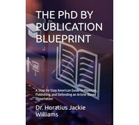 THE PhD BY PUBLICATION BLUEPRINT: A Step-by-Step American Guide to Planning, Publishing, and Defending an Article-Based Dissertation
