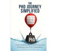 The PhD Journey Simplified: A Complete Guide To Planning And Finishing Your PhD Dissertation