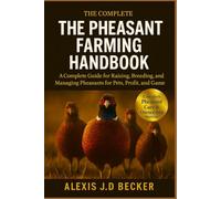 THE PHEASANT FARMING HANDBOOK: A Complete Guide for Raising, Breeding, and Managing Pheasants for Pets, Profit, and Game