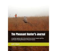 The Pheasant Hunter's Journal: A Hunting Logbook with a Structured Entry Format, Sample Log Entry, and Proven Tracking Methods for Pheasant Hunters
