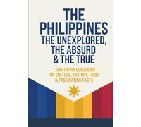 The Philippines: The Unexplained, The Absurd & The True: 1,000 Trivia Questions on Culture, History, Food & Fascinating Facts