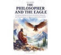 The Philosopher and the Eagle: 36 Lessons Inspired by Plato on Justice, Morality, and Wisdom from the World of Greek Philosophy