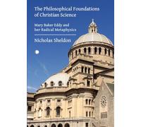 The Philosophical Foundations of Christian Science: Mary Baker Eddy and her Radical Metaphysics
