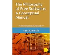 The Philosophy of Free Software: A Conceptual Manual: The Conceptual Guide to the Ethics, Law, and Community Behind the Linux Ecosystem