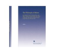 The Philosophy of History: Or a Philosophical and Historical Dissertation, on the Origin, Manners, Customs, and Religion of the Different Nations, and ... Common Amongst Them and, in Particular, of Th