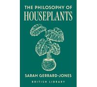 The Philosophy of Houseplants: A Potted Overview of Your Indoor Flora: 17